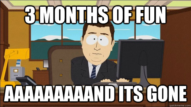 3 months of fun Aaaaaaaaand its gone  aaaand its gone