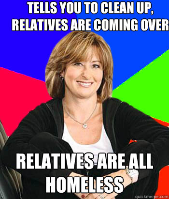 Tells you to clean up, relatives are coming over Relatives are all homeless  Sheltering Suburban Mom