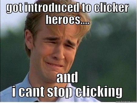 cant stop clicking - GOT INTRODUCED TO CLICKER HEROES.... AND I CANT STOP CLICKING 1990s Problems
