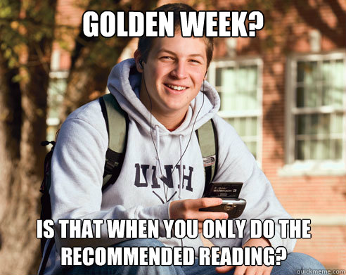Golden Week? Is that when you only do the recommended reading?  College Freshman
