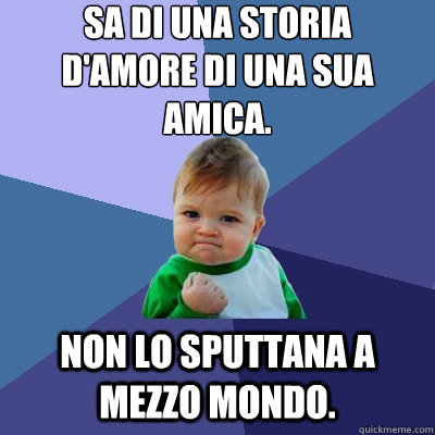 sa di una storia d'amore di una sua amica. non lo sputtana a mezzo mondo.  Success Kid