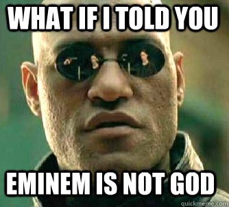 what if i told you Eminem is not god  Matrix Morpheus