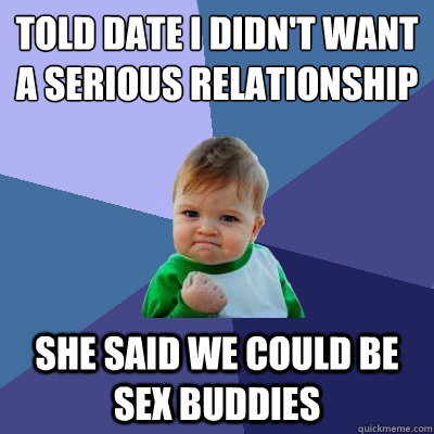 told date I didn't want a serious relationship she said we could be sex buddies  Success Kid