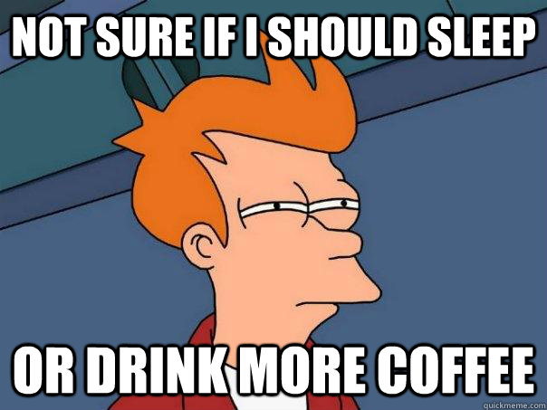 Not sure if i should sleep Or drink more coffee  Futurama Fry
