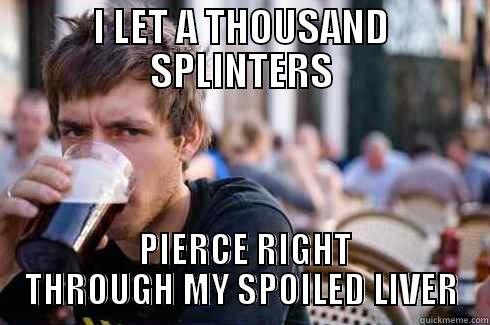 I LET A THOUSAND SPLINTERS  PIERCE RIGHT THROUGH MY SPOILED LIVER Lazy College Senior