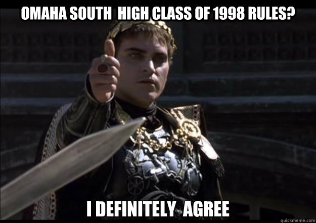 Omaha South  High Class of 1998 rules? I definitely  agree  Upvoting Roman