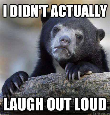 I didn't actually laugh out loud  Confession Bear