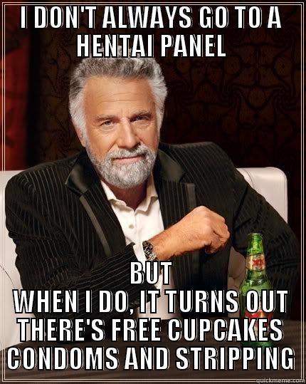 I DON'T ALWAYS GO TO A HENTAI PANEL BUT WHEN I DO, IT TURNS OUT THERE'S FREE CUPCAKES CONDOMS AND STRIPPING The Most Interesting Man In The World