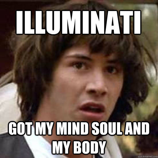 ILLUMINATI GOT MY MIND SOUL AND MY BODY - ILLUMINATI GOT MY MIND SOUL AND MY BODY  conspiracy keanu