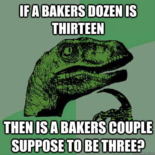If a bakers dozen is thirteen Then is a bakers couple suppose to be three?  Philosoraptor