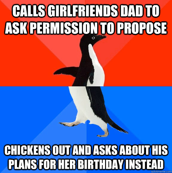 Calls girlfriends dad to ask permission to propose Chickens out and asks about his plans for her birthday instead  Socially Awesome Awkward Penguin