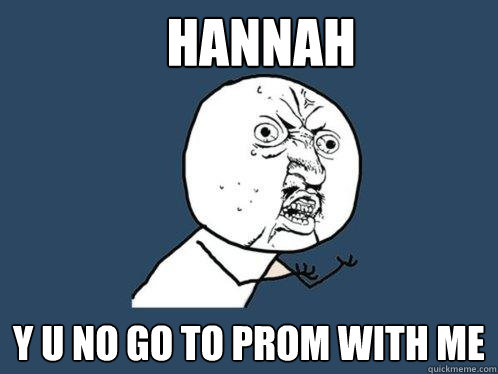 HANNAH Y U NO GO TO PROM WITH ME  Y U No