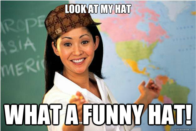 look at my hat what a funny hat!  Scumbag Teacher