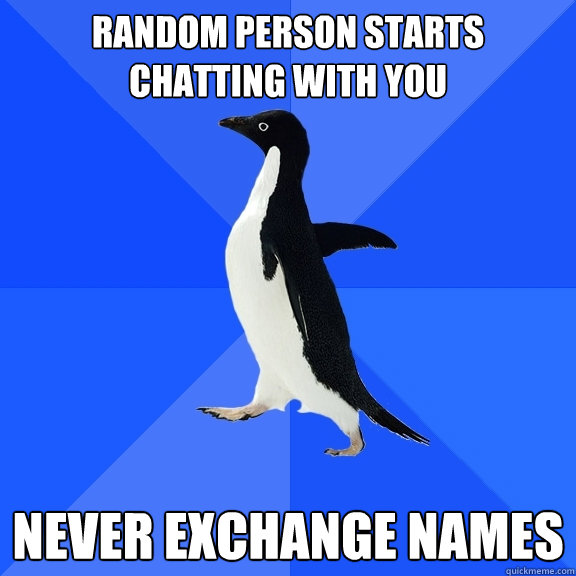 random person starts chatting with you Never exchange names  Socially Awkward Penguin