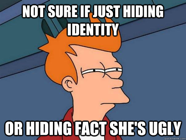 Not sure if just hiding identity Or hiding fact she's ugly - Not sure if just hiding identity Or hiding fact she's ugly  Futurama Fry