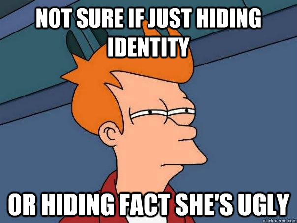 Not sure if just hiding identity Or hiding fact she's ugly  Futurama Fry