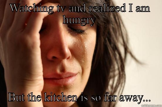 WATCHING TV AND REALIZED I AM HUNGRY BUT THE KITCHEN IS SO FAR AWAY... First World Problems