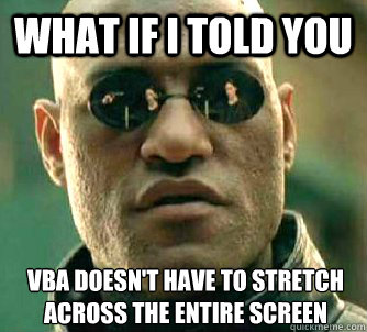 What if I told you vba doesn't have to stretch across the entire screen - What if I told you vba doesn't have to stretch across the entire screen  What if I told you