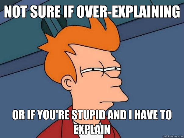 Not sure if over-explaining Or if you're stupid and I have to explain - Not sure if over-explaining Or if you're stupid and I have to explain  Futurama Fry