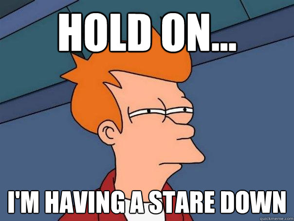 Hold on... I'm having a stare down  Futurama Fry