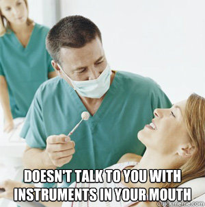  DOESn't talk to you with instruments in your mouth  Good Guy Dentist
