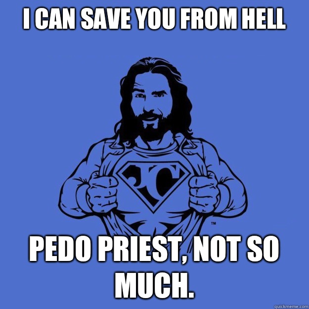 I can save you from hell Pedo priest, not so much.  Super jesus