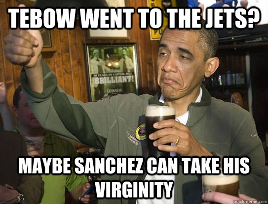 tebow went to the jets? maybe sanchez can take his virginity  Upvoting Obama