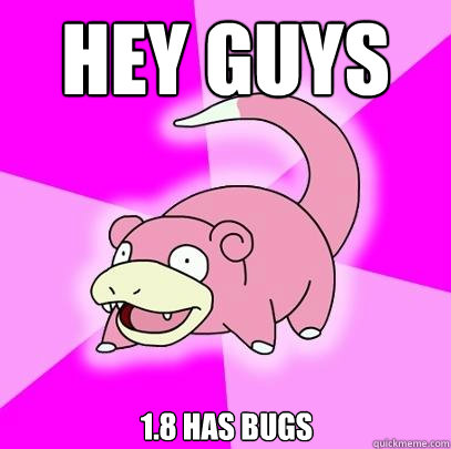 Hey guys 1.8 has bugs  Slowpoke