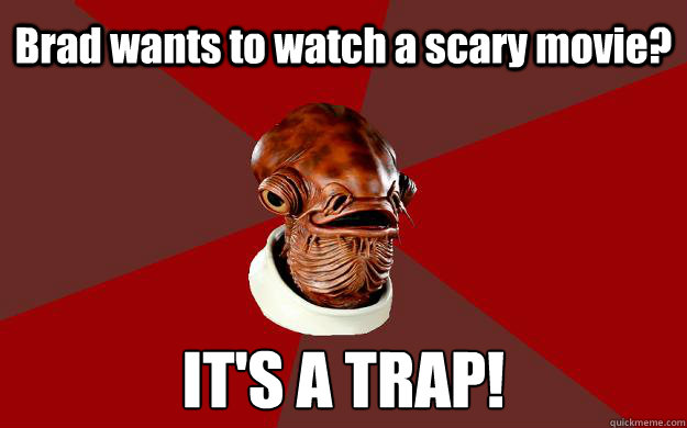 Brad wants to watch a scary movie? IT'S A TRAP!  Admiral Ackbar Relationship Expert