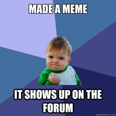 Made a MEME It Shows up on the forum - Made a MEME It Shows up on the forum  Success Kid