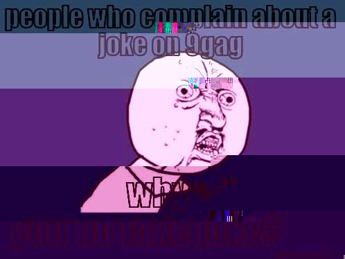 PEOPLE WHO COMPLAIN ABOUT A JOKE ON 9GAG WHY YOU NO TAKE JOKE? Y U No