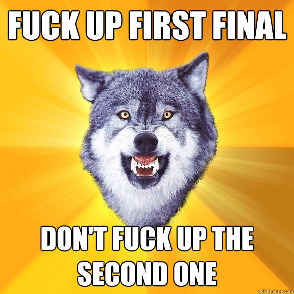 Fuck up first final Don't fuck up the second one  Courage Wolf