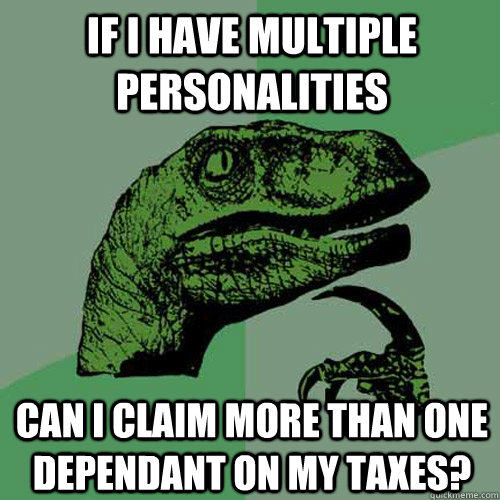 If i have multiple personalities can i claim more than one dependant on my taxes? - If i have multiple personalities can i claim more than one dependant on my taxes?  Philosoraptor