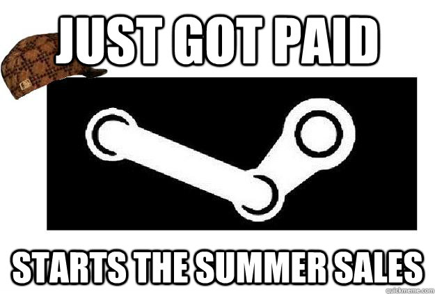 just got paid starts the summer sales  Scumbag Steam
