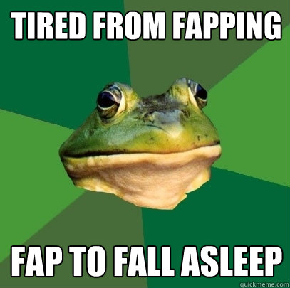 tired from fapping fap to fall asleep  Foul Bachelor Frog