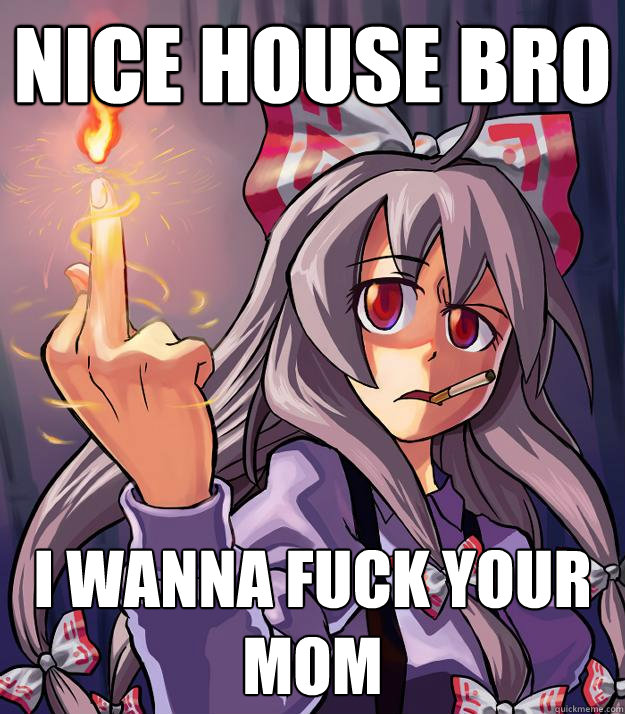 nice house bro i wanna fuck your mom  
