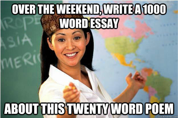 Over the weekend, Write a 1000 word essay about this twenty word poem - Over the weekend, Write a 1000 word essay about this twenty word poem  Scumbag Teacher