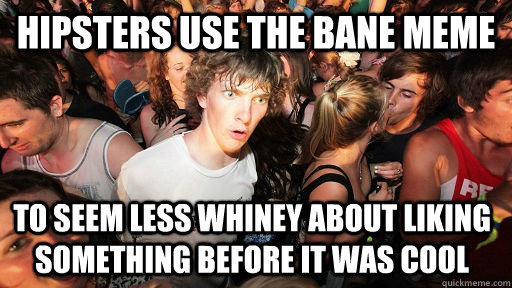 Hipsters use the Bane meme To seem less whiney about liking something before it was cool  Sudden Clarity Clarence