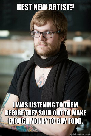 Best New Artist? I was listening to them before they sold out to make enough money to buy food. - Best New Artist? I was listening to them before they sold out to make enough money to buy food.  Hipster Barista