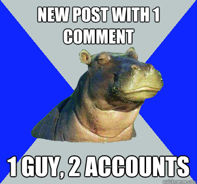 new post with 1 comment 1 guy, 2 accounts  Skeptical Hippo