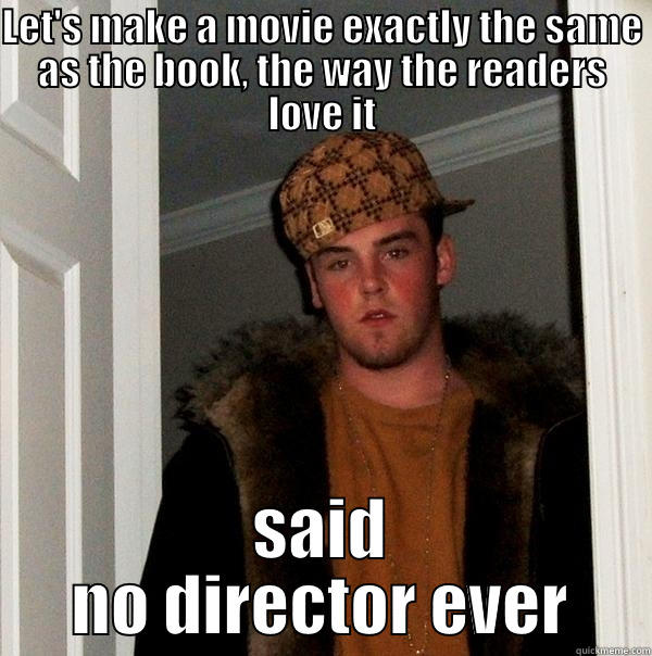 LET'S MAKE A MOVIE EXACTLY THE SAME AS THE BOOK, THE WAY THE READERS LOVE IT SAID NO DIRECTOR EVER Scumbag Steve