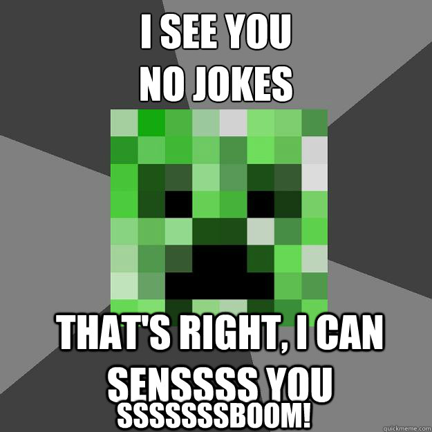 I see you
No jokes That's right, I can senssss you sssssssBOOM!  Creeper