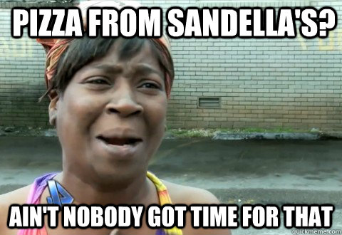 Pizza from Sandella's? Ain't Nobody Got Time for that - Pizza from Sandella's? Ain't Nobody Got Time for that  aintnobody