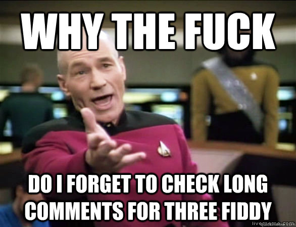 why the fuck Do i forget to check long comments for three fiddy  Annoyed Picard HD