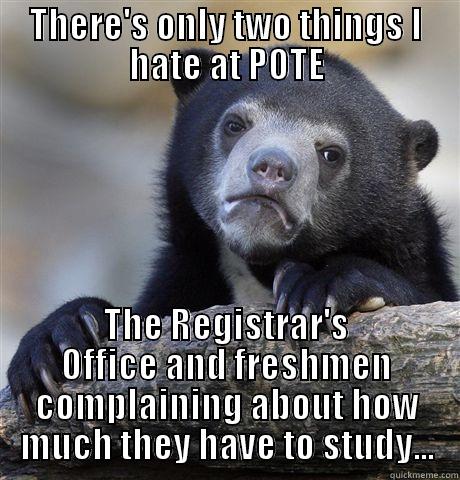 THERE'S ONLY TWO THINGS I HATE AT POTE THE REGISTRAR'S OFFICE AND FRESHMEN COMPLAINING ABOUT HOW MUCH THEY HAVE TO STUDY... Confession Bear