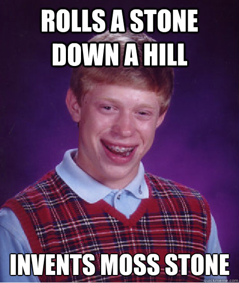Rolls a stone down a hill invents moss stone  Bad Luck Brian