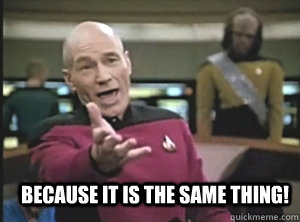  Because it is the same thing!  Annoyed Picard