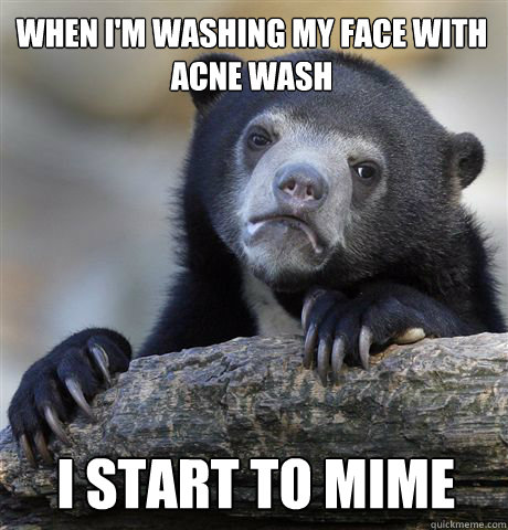 When I'm Washing My Face With Acne Wash I start to mime Caption 3 goes here Caption 4 goes here - When I'm Washing My Face With Acne Wash I start to mime Caption 3 goes here Caption 4 goes here  Confession Bear