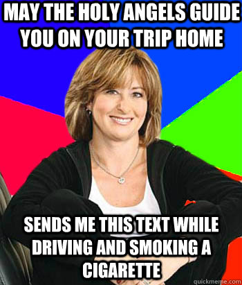 May the holy angels guide you on your trip home Sends me this text while driving and smoking a cigarette  Sheltering Suburban Mom