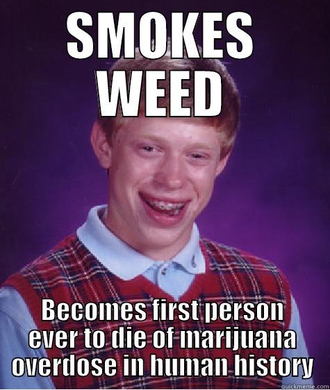 You knew somebody had to be the first to go... - SMOKES WEED BECOMES FIRST PERSON EVER TO DIE OF MARIJUANA OVERDOSE IN HUMAN HISTORY Bad Luck Brian
